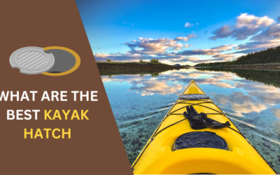 7 Best Kayak Hatch: The Ultimate Guide to Choosing & Installing