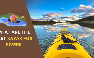 7 Best Kayak for Rivers: Top Picks for Smooth & Wild Rides